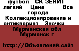 1.1) футбол : СК ЗЕНИТ  (легкий) › Цена ­ 349 - Все города Коллекционирование и антиквариат » Значки   . Мурманская обл.,Мурманск г.